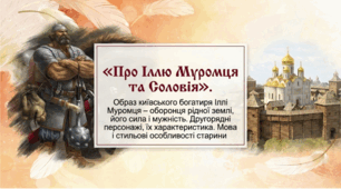 Презентація "«Про Іллю Муромця та Соловія».  Образ київського богатиря Іллі Муромця – оборонця рідної землі, його сила і мужність. Другорядні персонажі, їх характеристика. Мова і стильові особливості старини". 8 клас НУШ