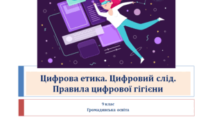 Громадянська освіта 9 клас "Цифрова етика. Цифровий слід. Правила цифрової гігієни"
