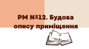 Презентація "РМ №12. Будова опису приміщення"