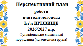 Перспективний план роботи вчителя-логопеда 2026/2027 Функціонально мовленнєві порушення (логопедична група)