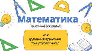 Математика 3 клас. Тематична №5. Усне додавання і віднімання трицифрових чисел.