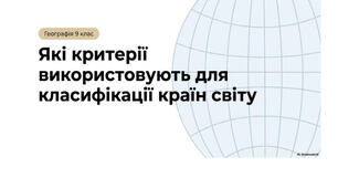 9 клас. Презентація "Які критерії використовують для класифікації країн світу" НУШ