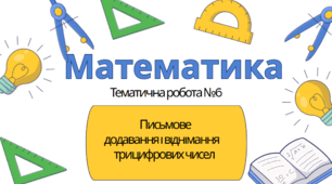 Математика 3 клас. Тематична №6. Письмове додавання і віднімання трицифрових чисел.