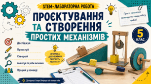 STEM-лабораторна робота «Проєктування та створення простих механізмів» | 5 клас | НУШ | Готовий робочий аркуш + дослідження + практична робота