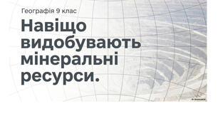 9 клас. Презентація "Навіщо видобувають мінеральні ресурси" НУШ