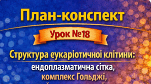 План-конспект 📝Урок № 18 Структура евкаріотичної клітини: ендоплазматична сітка, комплекс Гольджі, лізосоми, вакуолі. 9 клас НУШ (за програмою П. Балана, О. Кулініч); за підручником (автори: П. Балан, О. Козленко)