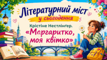 9 клас НУШ. Літературний міст у сьогодення. Крістіне Нестлінґер. "Маргаритко, моя квітко"