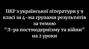 ПКР з української літератури в 9 класі за 4-ма групами результатів за темами "Поезія постмодернізму та війни" на 2 уроки