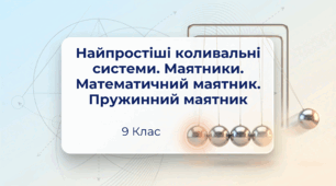 Найпростіші коливальні системи.  Маятники. Математичний маятник.  Пружинний маятник. Фізика 9 клас НУШ