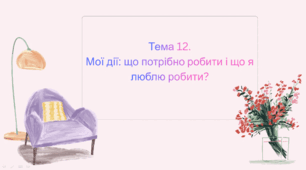 Тема 12. Мої дії: що потрібно робити і що я люблю робити?