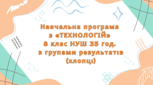 Навчальна програма  з «ТЕХНОЛОГІЙ»  8 клас НУШ 35 год.  з групами результатів (хлопці)