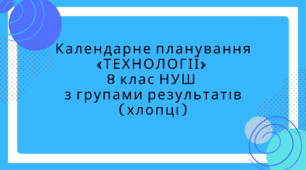 Календарне планування «ТЕХНОЛОГІЇ»  8 клас НУШ  з групами результатів (хлопці)