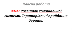 Розвиток колоніальної системи. Територіальні придбання держав.