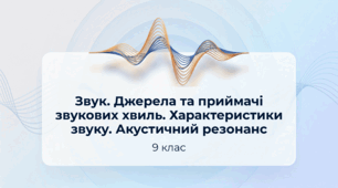 Звук. Джерела та приймачі  звукових хвиль. Характеристики  звуку. Акустичний резонанс. Фізика 9 клас НУШ