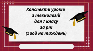 Конспекти уроків  з технологій  для 7 класу  за рік (1 год на тиждень)