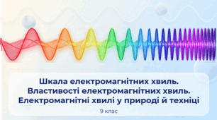 Шкала електромагнітних хвиль.  Властивості електромагнітних  хвиль. Електромагнітні хвилі  у природі й техніці. Фізика 9 клас НУШ