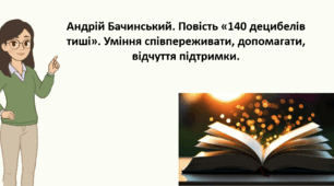 Урок 3. "Андрій Бачинський. Повість «140 децибелів тиші». Уміння співпереживати, допомагати, відчуття підтримки."