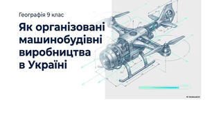 9 клас. Презентація "Як організовані машинобудівні виробництва в Україні" НУШ