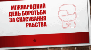 Презентація: «Міжнародний день боротьби за скасування рабства. Сучасні виклики, статистика та правовий захист»