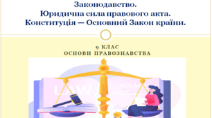 Основи правознавства 9 клас  "Законодавство. Юридична сила правового акта.  Конституція — Основний Закон країни"