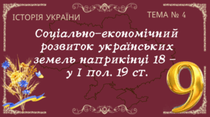 Тема № 4 "Соціально-економічний розвиток українських земель наприкінці 18 -  у І пол. 19 ст."