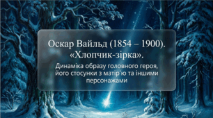5 клас НУШ. Оскар Вайльд. "Хлопчик-зірка". Динаміка образу головного героя, його стосунки з матір’ю та іншими персонажами. Презентація, інфографіка, робочий аркуш