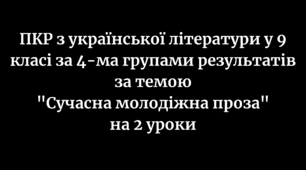 ПКР з української літератури в 9 класі за 4-ма групами результатів за темами "Сучасна молодіжна проза" на 2 уроки