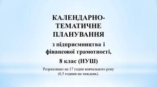 РОЗГОРНУТЕ КАЛЕНДАРНО-ТЕМАТИЧНЕ ПЛАНУВАННЯ з підприємництва і фінансової грамотності, 8 клас (НУШ) Розраховано на 17 годин навчального року (0,5 години на тиждень).