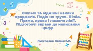 Спільні та відмінні ознаки предметів. Поділ на групи. Лічба. Пряма, крива і ламана лінії. Підготовчі вправи до написання цифр
