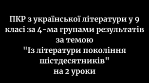 ПКР з української літератури в 9 класі за 4-ма групами результатів за темами "Із літератури покоління шістдесятників" на 2 уроки