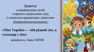 Конспект заняття для дітей старшого дошкільного віку з ознайомлення із соціумом: «Моя Україна — мій рідний дім, я господар у нім»