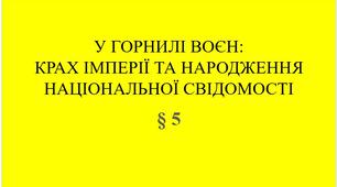 9 клас НУШ Презентація + робочі аркуші § 5 У ГОРНИЛІ ВОЄН:  КРАХ ІМПЕРІЇ ТА НАРОДЖЕННЯ  НАЦІОНАЛЬНОЇ СВІДОМОСТІ