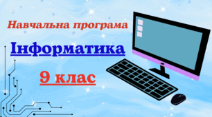 Навчальна програма з інформатики для 9 класу, розроблена на основі Модельної навчальної програми «Інформатика. 7-9 класи» для закладів загальної середньої освіти (автори Ривкінд та ін.) (2 год на тиждень) до підручника авт. Ривкінд та ін.