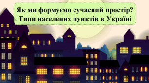 Як ми формуємо сучасний простір? Типи населених пунктів в Україні
