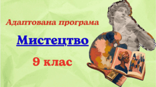 Адаптована навчальна програма з мистецтва для 9 класу, розроблена на основі Модельної навчальної програми «Мистецтво. 7–9 класи (інтегрований курс)» для закладів загальної середньої освіти (авт. Масол Л.)
