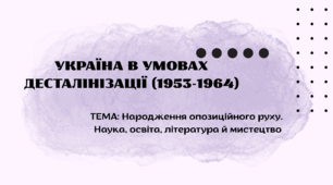 Мультимедійна презентація з історії України (11 клас): «Україна в умовах десталінізації (1953–1964). Народження опозиційного руху. Наука, освіта, література й мистецтво в умовах десталінізації (1953–1964 рр.)»