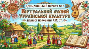 Дослідницький проєкт № 3 Віртуальний музей української культури першої половини XIX ст.