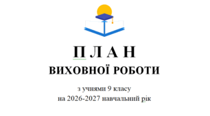 План роботи класного керівника 9 клас (НУШ), 2026-2027 н.р.  План виховної роботи. Виховний план