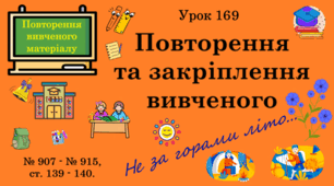Урок. ПОВТОРЕННЯ ВИВЧЕНОГО МАТЕРІАЛУ. Повторення та закріплення вивченого. № 907 - № 915, ст. 139 - 140. (Ч. ІІ).