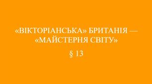 9 клас НУШ Презентація § 13 «ВІКТОРІАНСЬКА» БРИТАНІЯ —  «МАЙСТЕРНЯ СВІТУ»