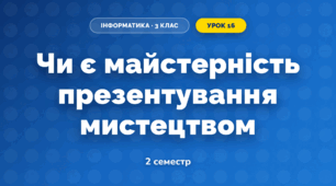 Чи є майстерність презентування мистецтвом (3 клас, Інформатика, Гільберг)