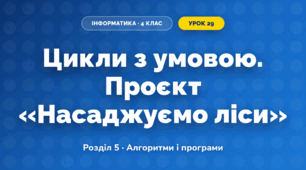 Цикли з умовою. Проєкт «Насаджуємо ліси» (4 клас, Інформатика, Козак)