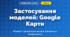 Застосування моделей: Google Карти (4 клас, Інформатика, Тріщук)