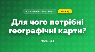 Для чого потрібні географічні карти? (4 клас, Я досліджую світ, Будна)