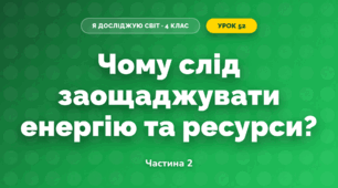 Чому слід заощаджувати енергію та ресурси? (4 клас, Я досліджую світ, Волощенко)