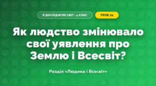 Як людство змінювало свої уявлення про Землю і Всесвіт? (4 клас, Я досліджую світ, Грущинська)