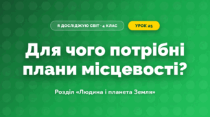 Для чого потрібні плани місцевості? (4 клас, Я досліджую світ, Грущинська)