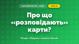 Про що «розповідають» карти? (4 клас, Я досліджую світ, Грущинська)