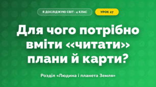 Для чого потрібно вміти «читати» плани й карти? (4 клас, Я досліджую світ, Грущинська)