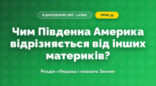 Чим Південна Америка відрізняється від інших материків? (4 клас, Я досліджую світ, Грущинська)